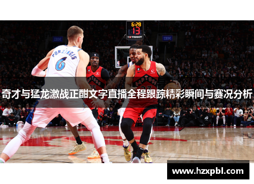 奇才与猛龙激战正酣文字直播全程跟踪精彩瞬间与赛况分析