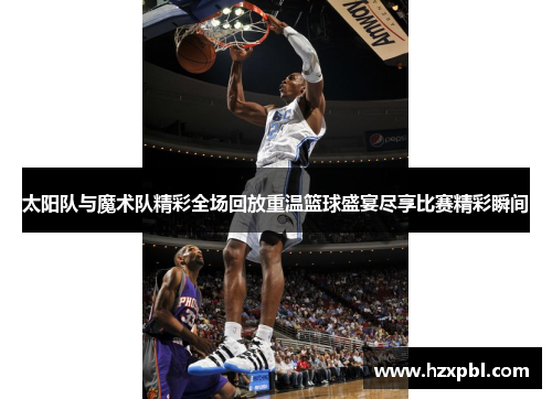太阳队与魔术队精彩全场回放重温篮球盛宴尽享比赛精彩瞬间
