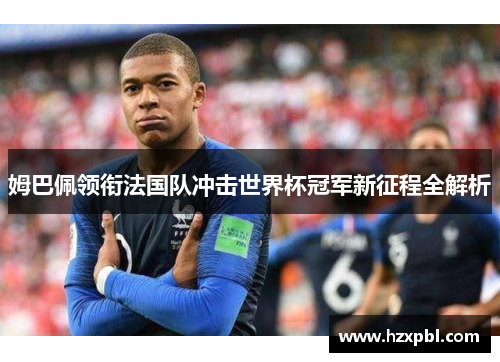 姆巴佩领衔法国队冲击世界杯冠军新征程全解析