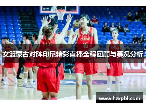 女篮蒙古对阵印尼精彩直播全程回顾与赛况分析