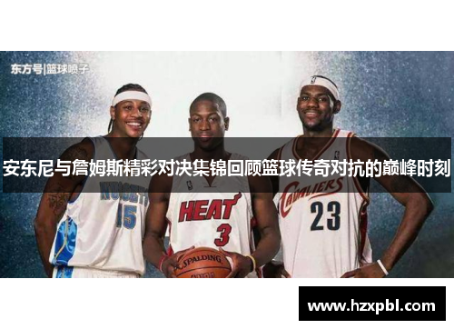 安东尼与詹姆斯精彩对决集锦回顾篮球传奇对抗的巅峰时刻