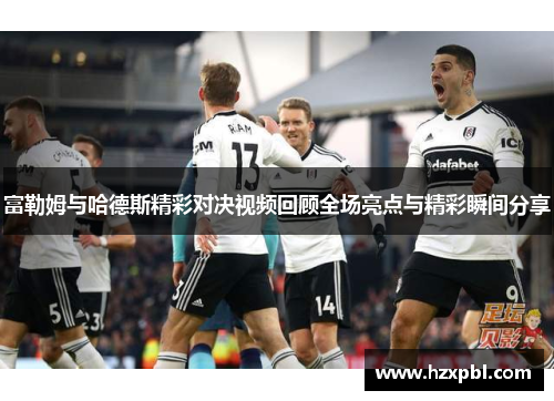 富勒姆与哈德斯精彩对决视频回顾全场亮点与精彩瞬间分享