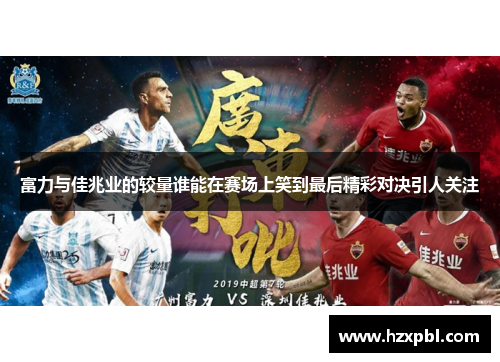 富力与佳兆业的较量谁能在赛场上笑到最后精彩对决引人关注