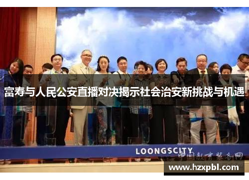 富寿与人民公安直播对决揭示社会治安新挑战与机遇
