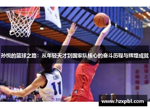 孙悦的篮球之路：从年轻天才到国家队核心的奋斗历程与辉煌成就