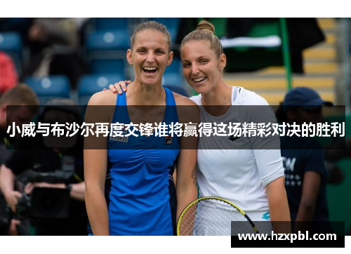 小威与布沙尔再度交锋谁将赢得这场精彩对决的胜利