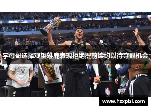 字母哥选择观望雄鹿表现拒绝提前续约以待夺冠机会