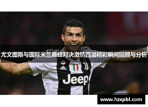 尤文图斯与国际米兰巅峰对决激情四溢精彩瞬间回顾与分析