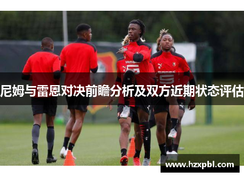 尼姆与雷恩对决前瞻分析及双方近期状态评估