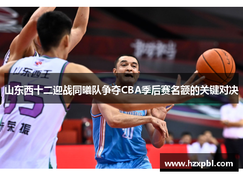 山东西十二迎战同曦队争夺CBA季后赛名额的关键对决