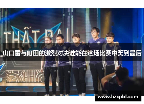 山口雷与町田的激烈对决谁能在这场比赛中笑到最后
