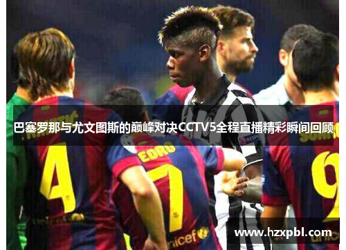 巴塞罗那与尤文图斯的巅峰对决CCTV5全程直播精彩瞬间回顾