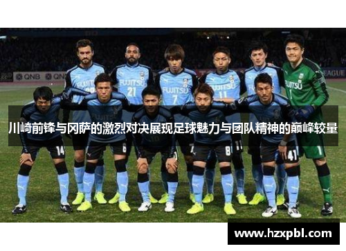 川崎前锋与冈萨的激烈对决展现足球魅力与团队精神的巅峰较量