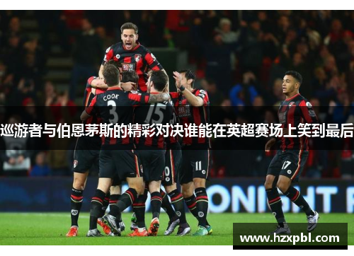 巡游者与伯恩茅斯的精彩对决谁能在英超赛场上笑到最后