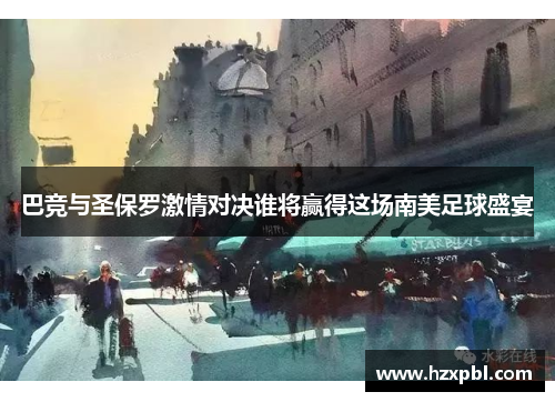 巴竞与圣保罗激情对决谁将赢得这场南美足球盛宴