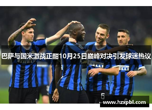 巴萨与国米激战正酣10月25日巅峰对决引发球迷热议