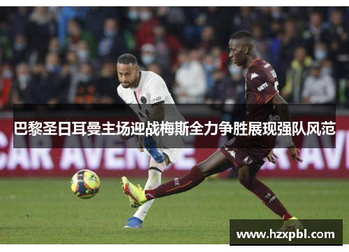 巴黎圣日耳曼主场迎战梅斯全力争胜展现强队风范