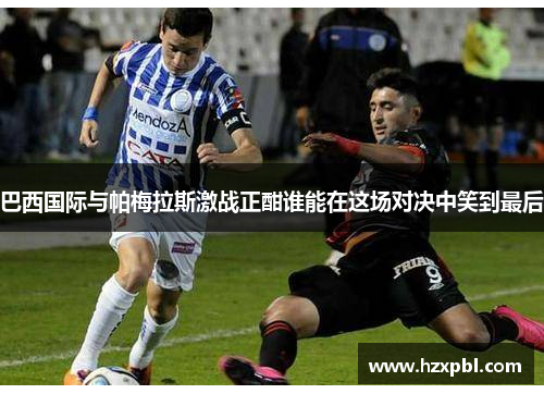 巴西国际与帕梅拉斯激战正酣谁能在这场对决中笑到最后