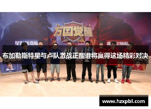 布加勒斯特星与卢队激战正酣谁将赢得这场精彩对决