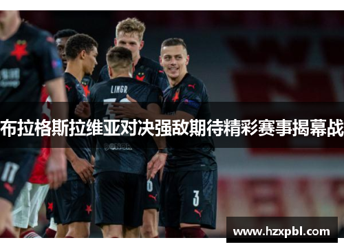 布拉格斯拉维亚对决强敌期待精彩赛事揭幕战