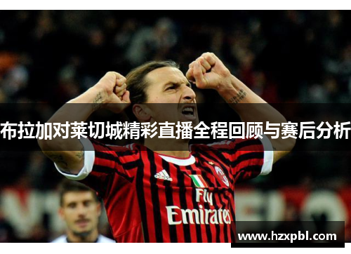 布拉加对莱切城精彩直播全程回顾与赛后分析