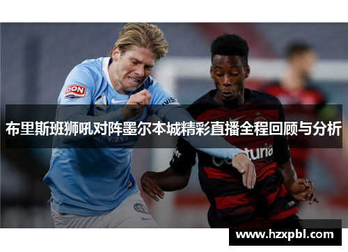 布里斯班狮吼对阵墨尔本城精彩直播全程回顾与分析