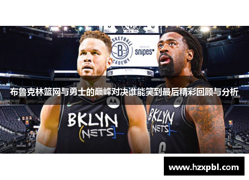 布鲁克林篮网与勇士的巅峰对决谁能笑到最后精彩回顾与分析