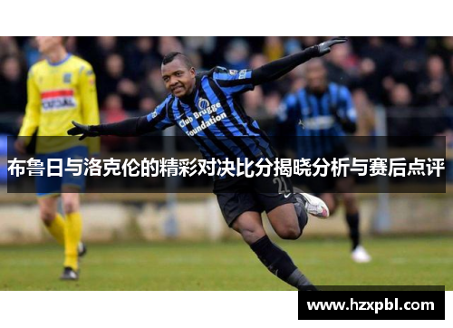 布鲁日与洛克伦的精彩对决比分揭晓分析与赛后点评