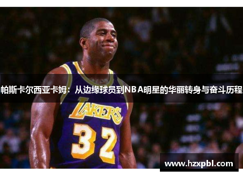帕斯卡尔西亚卡姆：从边缘球员到NBA明星的华丽转身与奋斗历程