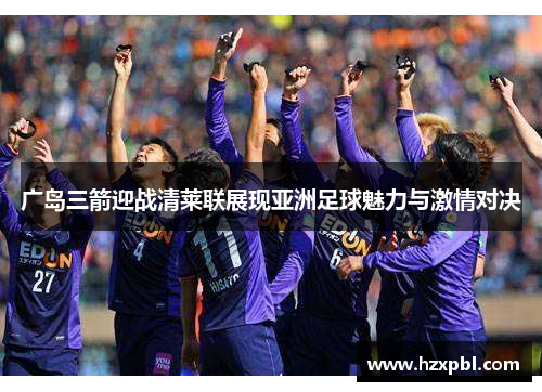 广岛三箭迎战清莱联展现亚洲足球魅力与激情对决