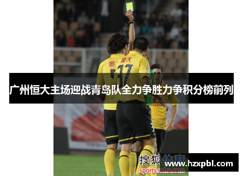 广州恒大主场迎战青岛队全力争胜力争积分榜前列