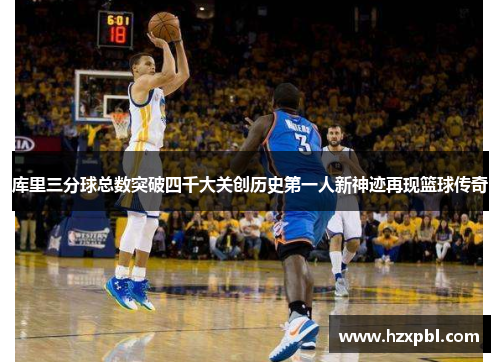 库里三分球总数突破四千大关创历史第一人新神迹再现篮球传奇