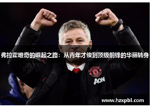 弗拉霍维奇的崛起之路：从青年才俊到顶级前锋的华丽转身