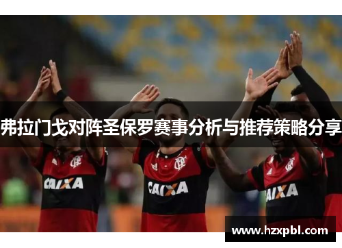 弗拉门戈对阵圣保罗赛事分析与推荐策略分享