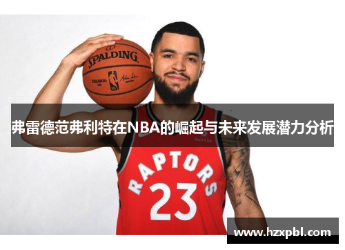 弗雷德范弗利特在NBA的崛起与未来发展潜力分析