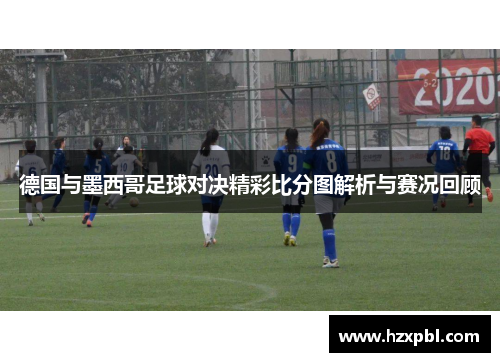 德国与墨西哥足球对决精彩比分图解析与赛况回顾
