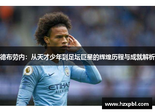 德布劳内：从天才少年到足坛巨星的辉煌历程与成就解析