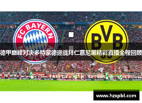 德甲巅峰对决多特蒙德迎战拜仁慕尼黑精彩直播全程回顾