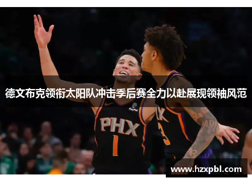 德文布克领衔太阳队冲击季后赛全力以赴展现领袖风范