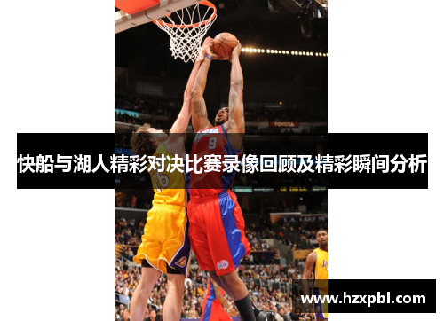 快船与湖人精彩对决比赛录像回顾及精彩瞬间分析