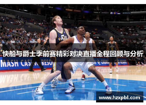 快船与爵士季前赛精彩对决直播全程回顾与分析
