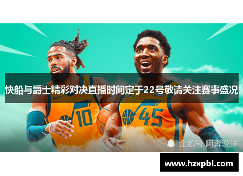 快船与爵士精彩对决直播时间定于22号敬请关注赛事盛况