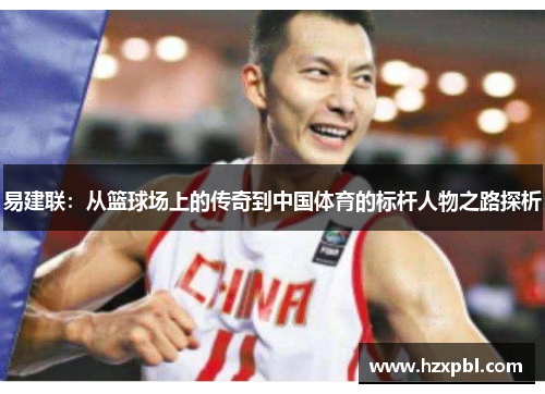 易建联：从篮球场上的传奇到中国体育的标杆人物之路探析