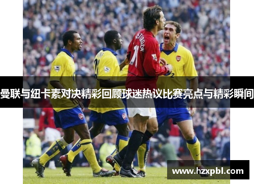 曼联与纽卡素对决精彩回顾球迷热议比赛亮点与精彩瞬间