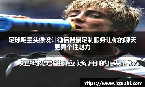 足球明星头像设计微信背景定制服务让你的聊天更具个性魅力